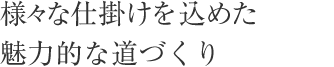 様々な仕掛けを込めた魅力的な道づくり